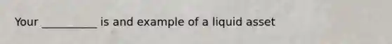 Your __________ is and example of a liquid asset