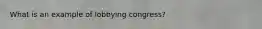 What is an example of lobbying congress?