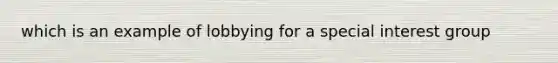 which is an example of lobbying for a special interest group