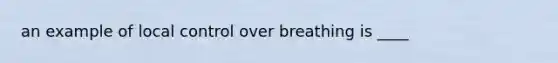 an example of local control over breathing is ____