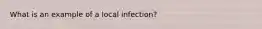 What is an example of a local infection?