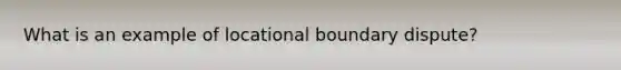 What is an example of locational boundary dispute?