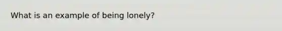 What is an example of being lonely?