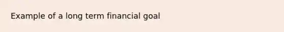 Example of a long term financial goal