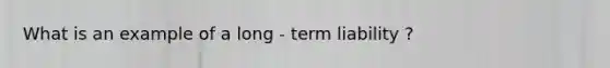 What is an example of a long - term liability ?