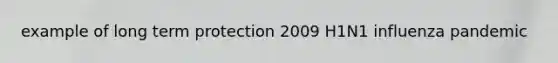 example of long term protection 2009 H1N1 influenza pandemic