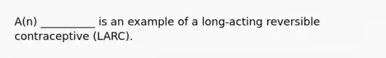 A(n) __________ is an example of a long-acting reversible contraceptive (LARC).