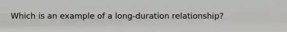 Which is an example of a long-duration relationship?