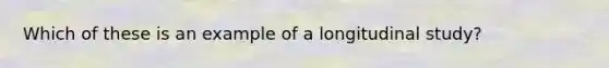 Which of these is an example of a longitudinal study?