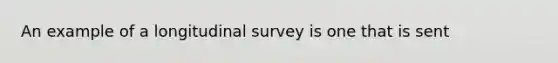 An example of a longitudinal survey is one that is sent