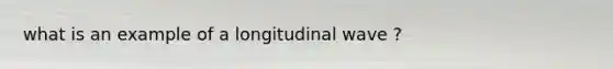 what is an example of a longitudinal wave ?