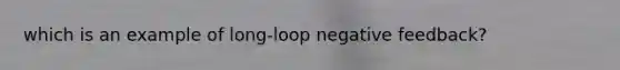 which is an example of long-loop negative feedback?