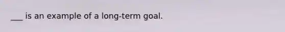 ___ is an example of a long-term goal.