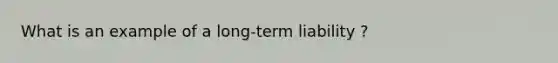 What is an example of a long-term liability ?