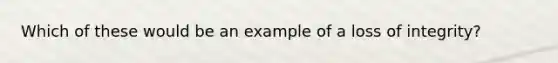 Which of these would be an example of a loss of integrity?