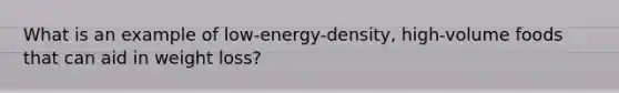 What is an example of low-energy-density, high-volume foods that can aid in weight loss?