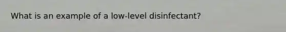 What is an example of a low-level disinfectant?