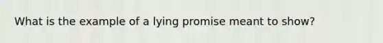 What is the example of a lying promise meant to show?