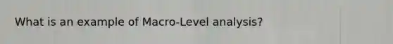 What is an example of Macro-Level analysis?