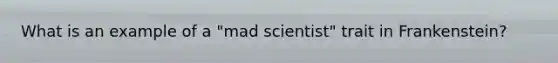 What is an example of a "mad scientist" trait in Frankenstein?