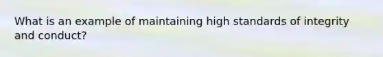 What is an example of maintaining high standards of integrity and conduct?