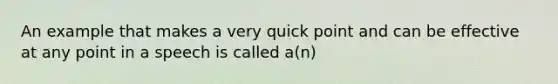 An example that makes a very quick point and can be effective at any point in a speech is called a(n)