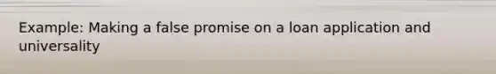 Example: Making a false promise on a loan application and universality