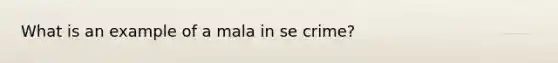 What is an example of a mala in se crime?