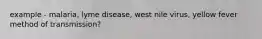 example - malaria, lyme disease, west nile virus, yellow fever method of transmission?