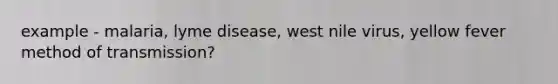 example - malaria, lyme disease, west nile virus, yellow fever method of transmission?