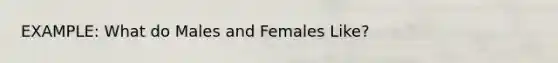 EXAMPLE: What do Males and Females Like?