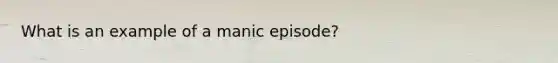 What is an example of a manic episode?