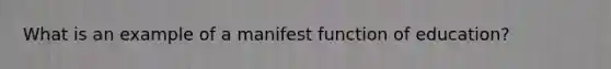 What is an example of a manifest function of education?