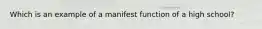 Which is an example of a manifest function of a high school?