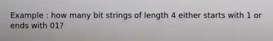 Example : how many bit strings of length 4 either starts with 1 or ends with 01?