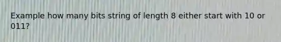 Example how many bits string of length 8 either start with 10 or 011?