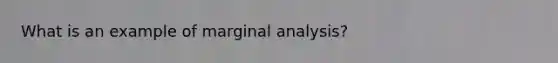 What is an example of marginal analysis?