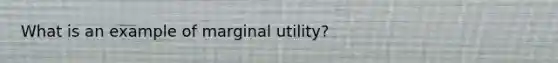 What is an example of marginal utility?