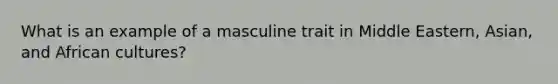 What is an example of a masculine trait in Middle Eastern, Asian, and African cultures?