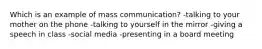 Which is an example of mass communication? -talking to your mother on the phone -talking to yourself in the mirror -giving a speech in class -social media -presenting in a board meeting