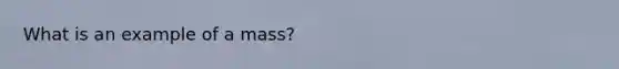 What is an example of a mass?