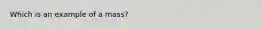 Which is an example of a mass?