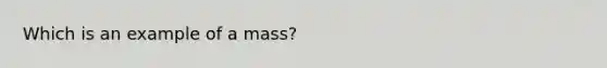 Which is an example of a mass?