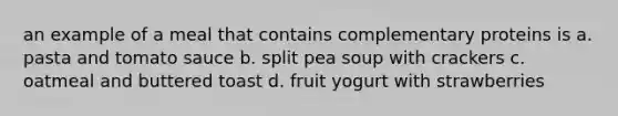 an example of a meal that contains complementary proteins is a. pasta and tomato sauce b. split pea soup with crackers c. oatmeal and buttered toast d. fruit yogurt with strawberries