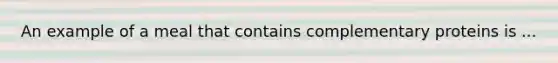 An example of a meal that contains complementary proteins is ...