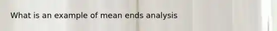 What is an example of mean ends analysis