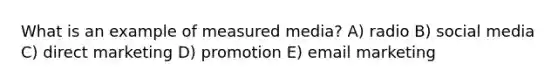 What is an example of measured media? A) radio B) social media C) direct marketing D) promotion E) email marketing