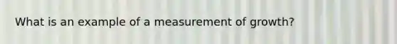 What is an example of a measurement of growth?