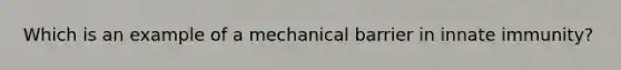 Which is an example of a mechanical barrier in innate immunity?