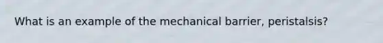 What is an example of the mechanical barrier, peristalsis?